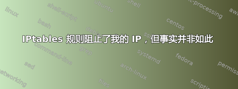 IPtables 规则阻止了我的 IP，但事实并非如此