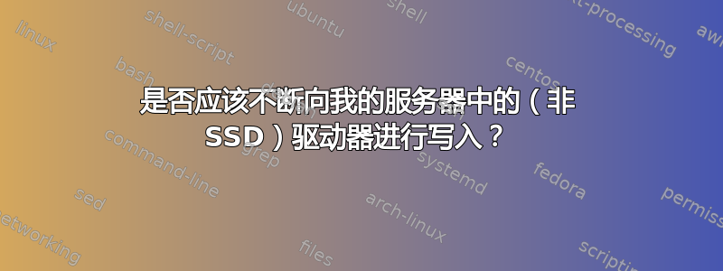 是否应该不断向我的服务器中的（非 SSD）驱动器进行写入？