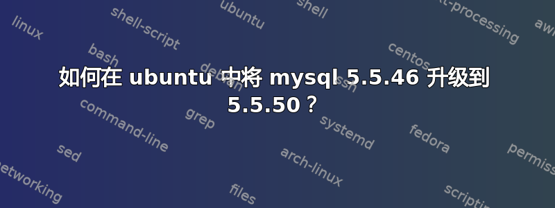 如何在 ubuntu 中将 mysql 5.5.46 升级到 5.5.50？