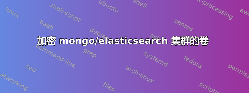 加密 mongo/elasticsearch 集群的卷