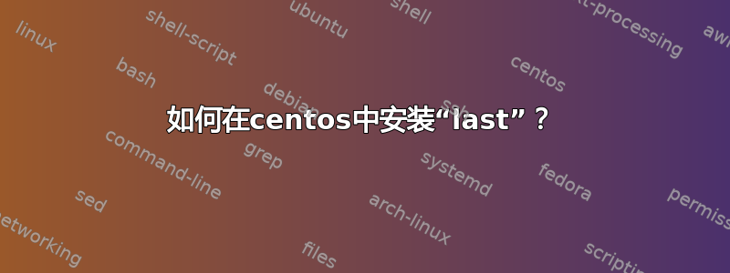 如何在centos中安装“last”？