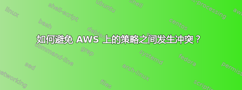 如何避免 AWS 上的策略之间发生冲突？