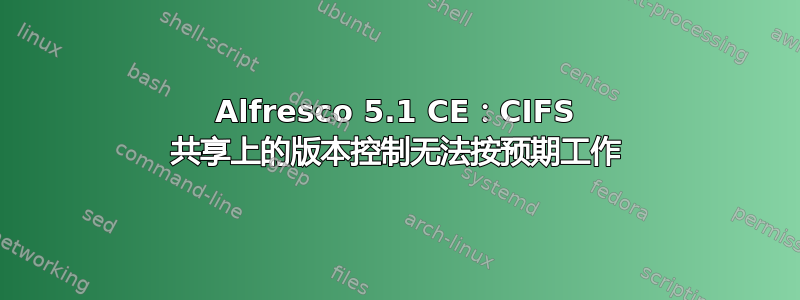 Alfresco 5.1 CE：CIFS 共享上的版本控制无法按预期工作