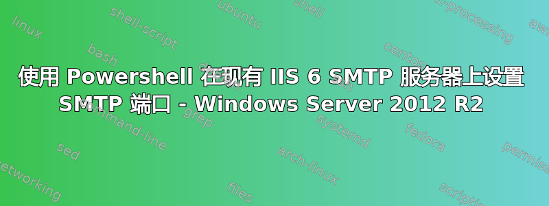 使用 Powershell 在现有 IIS 6 SMTP 服务器上设置 SMTP 端口 - Windows Server 2012 R2