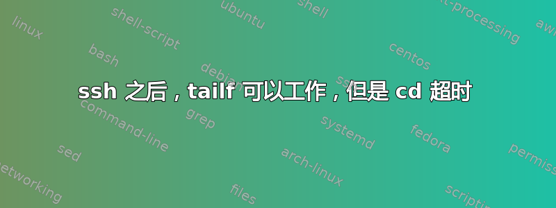 ssh 之后，tailf 可以工作，但是 cd 超时