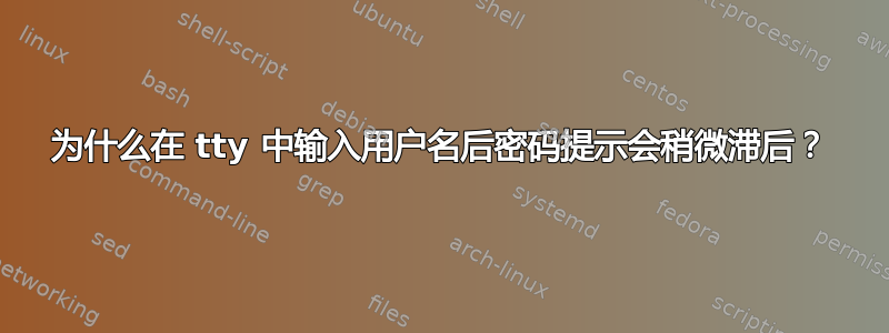 为什么在 tty 中输入用户名后密码提示会稍微滞后？