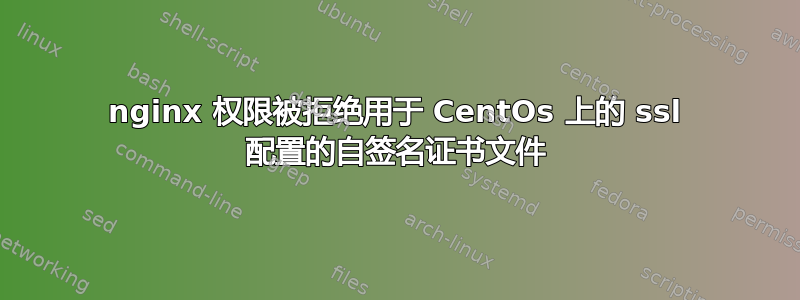 nginx 权限被拒绝用于 CentOs 上的 ssl 配置的自签名证书文件