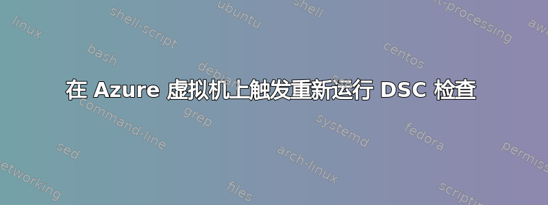 在 Azure 虚拟机上触发重新运行 DSC 检查