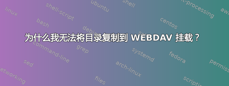 为什么我无法将目录复制到 WEBDAV 挂载？