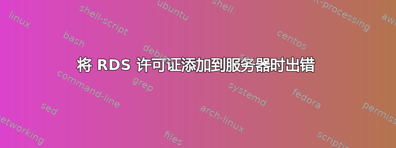 将 RDS 许可证添加到服务器时出错