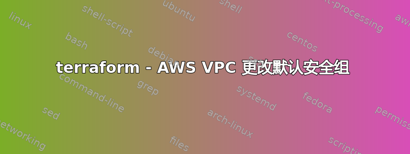 terraform - AWS VPC 更改默认安全组