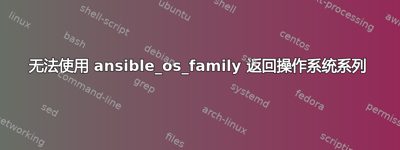 无法使用 ansible_os_family 返回操作系统系列