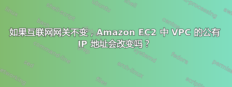 如果互联网网关不变，Amazon EC2 中 VPC 的公有 IP 地址会改变吗？