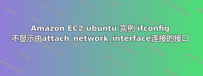 Amazon EC2 ubuntu 实例 ifconfig 不显示由attach_network_interface连接的接口