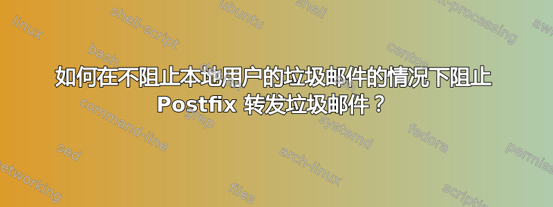 如何在不阻止本地用户的垃圾邮件的情况下阻止 Postfix 转发垃圾邮件？