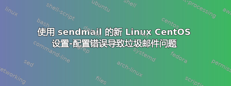 使用 sendmail 的新 Linux CentOS 设置-配置错误导致垃圾邮件问题