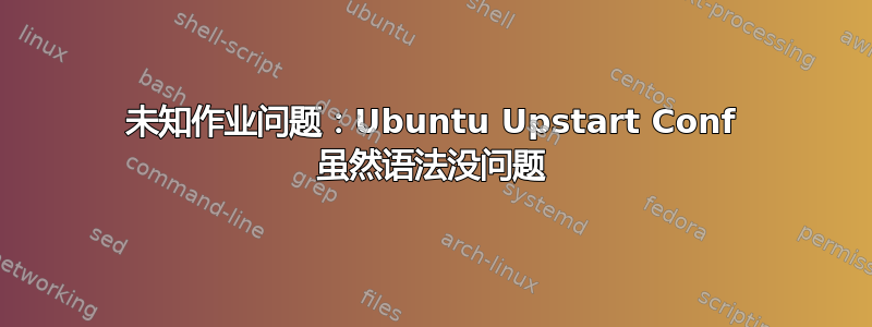 未知作业问题：Ubuntu Upstart Conf 虽然语法没问题