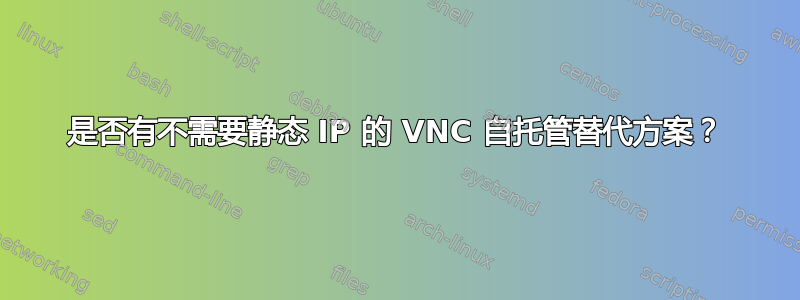 是否有不需要静态 IP 的 VNC 自托管替代方案？