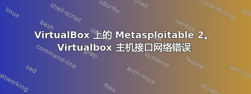 VirtualBox 上的 Metasploitable 2。 Virtualbox 主机接口网络错误