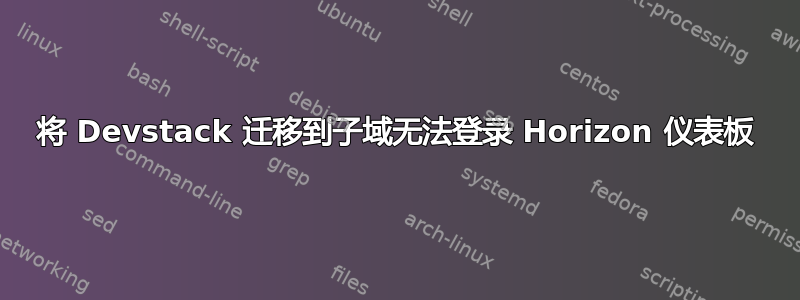 将 Devstack 迁移到子域无法登录 Horizo​​n 仪表板