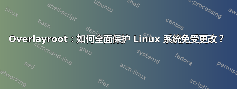 Overlayroot：如何全面保护 Linux 系统免受更改？