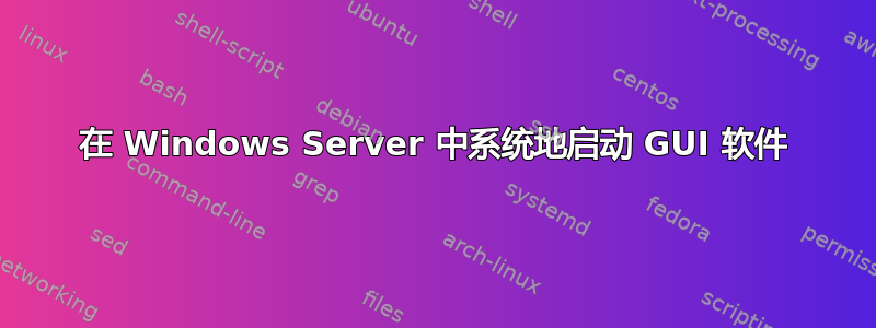 在 Windows Server 中系统地启动 GUI 软件