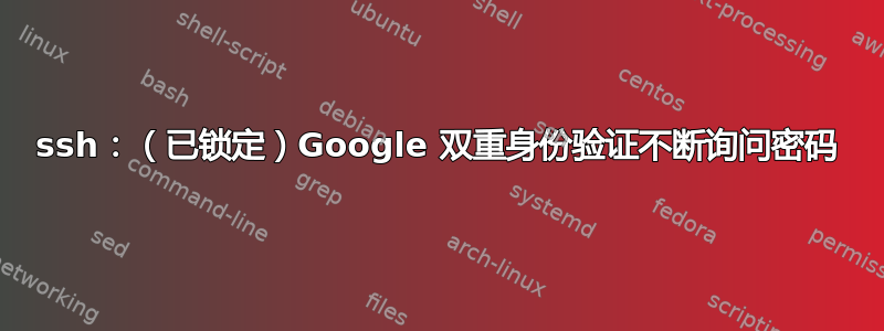 ssh：（已锁定）Google 双重身份验证不断询问密码