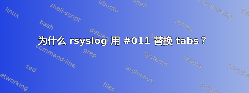 为什么 rsyslog 用 #011 替换 tabs？