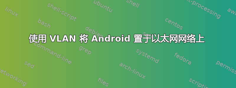 使用 VLAN 将 Android 置于以太网网络上