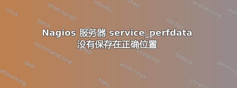 Nagios 服务器 service_perfdata 没有保存在正确位置