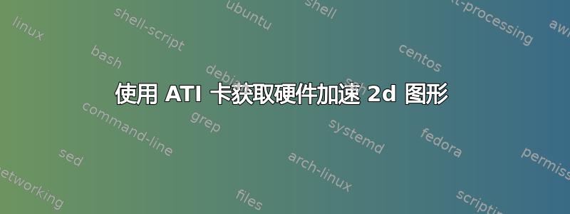 使用 ATI 卡获取硬件加速 2d 图形