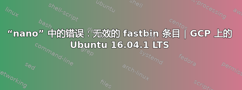 “nano” 中的错误：无效的 fastbin 条目 | GCP 上的 Ubuntu 16.04.1 LTS