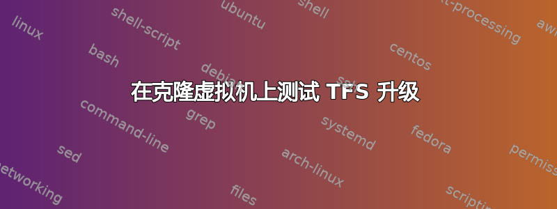 在克隆虚拟机上测试 TFS 升级