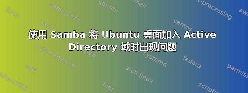 使用 Samba 将 Ubuntu 桌面加入 Active Directory 域时出现问题