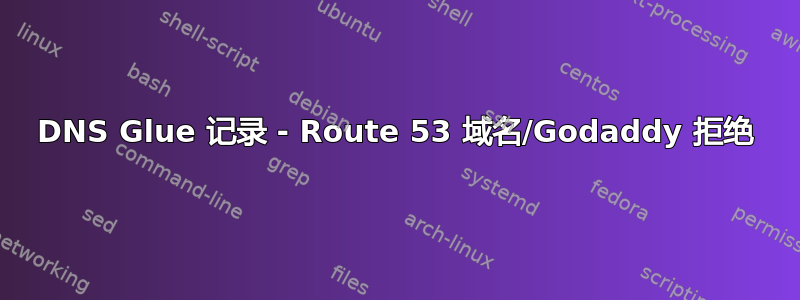 DNS Glue 记录 - Route 53 域名/Godaddy 拒绝