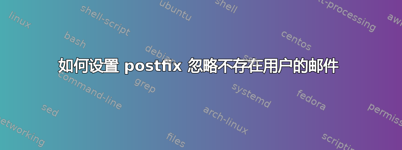 如何设置 postfix 忽略不存在用户的邮件