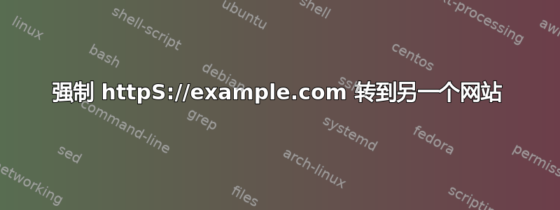 强制 httpS://example.com 转到另一个网站