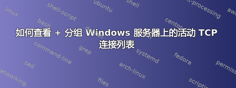 如何查看 + 分组 Windows 服务器上的活动 TCP 连接列表