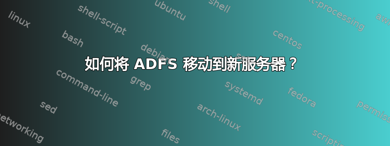 如何将 ADFS 移动到新服务器？