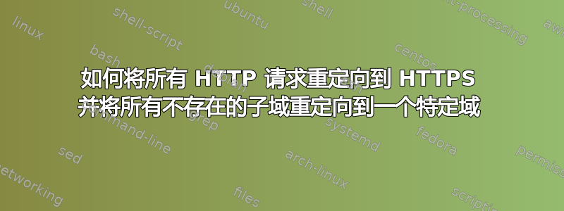 如何将所有 HTTP 请求重定向到 HTTPS 并将所有不存在的子域重定向到一个特定域