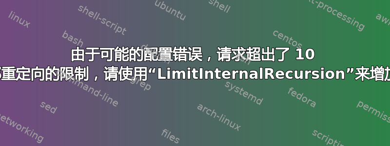 由于可能的配置错误，请求超出了 10 次内部重定向的限制，请使用“LimitInternalRecursion”来增加限制