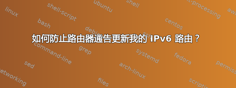 如何防止路由器通告更新我的 IPv6 路由？