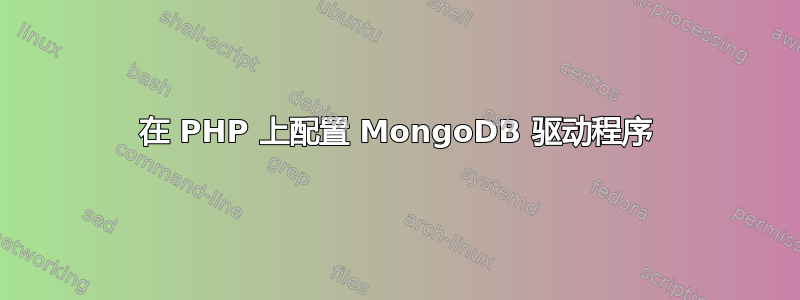 在 PHP 上配置 MongoDB 驱动程序