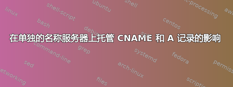 在单独的名称服务器上托管 CNAME 和 A 记录的影响