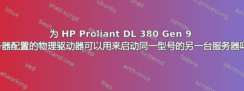 为 HP Proliant DL 380 Gen 9 服务器配置的物理驱动器可以用来启动同一型号的另一台服务器吗？