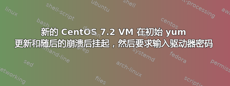 新的 CentOS 7.2 VM 在初始 yum 更新和随后的崩溃后挂起，然后要求输入驱动器密码