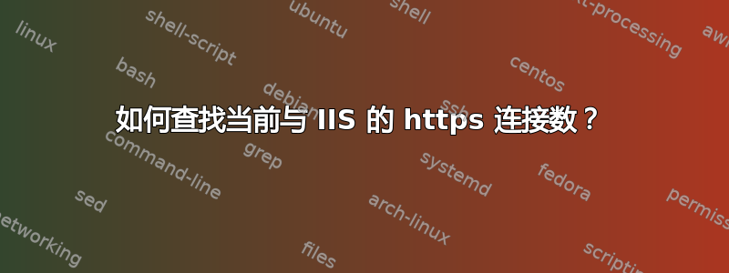 如何查找当前与 IIS 的 https 连接数？