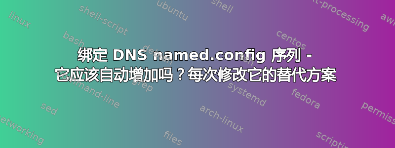 绑定 DNS named.config 序列 - 它应该自动增加吗？每次修改它的替代方案