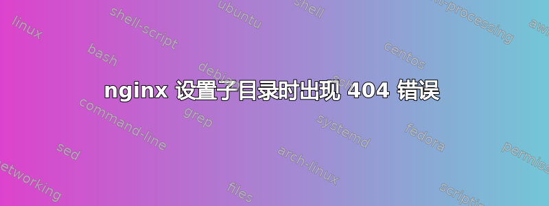 nginx 设置子目录时出现 404 错误