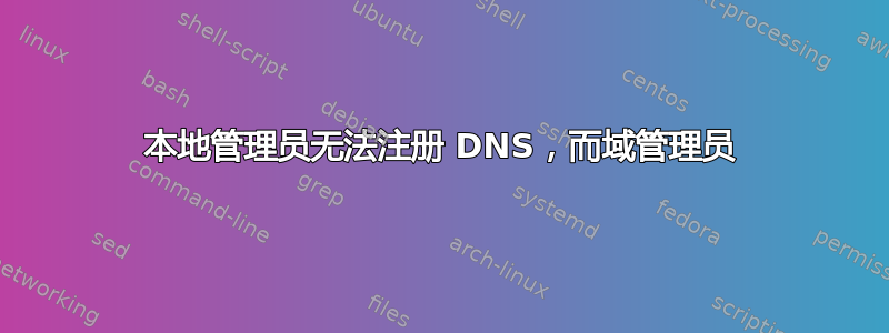 本地管理员无法注册 DNS，而域管理员